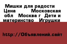 Мишки для радости. › Цена ­ 100 - Московская обл., Москва г. Дети и материнство » Игрушки   